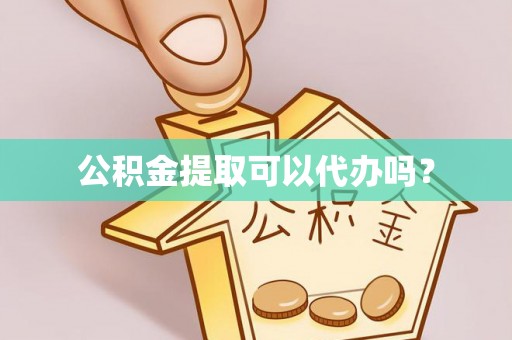 昌都公积金提取可以代办吗？