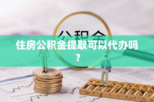 昌都住房公积金提取可以代办吗？