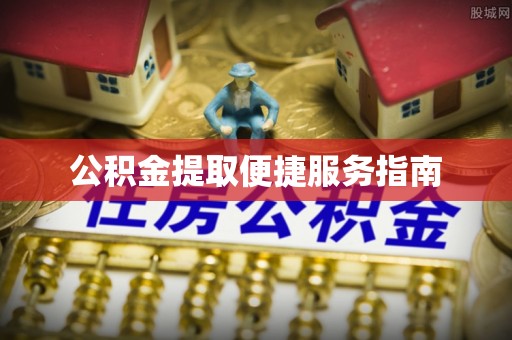昌都公积金提取便捷服务指南