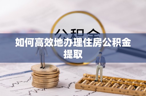 昌都如何高效地办理住房公积金提取
