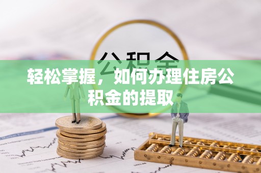 昌都轻松掌握，如何办理住房公积金的提取