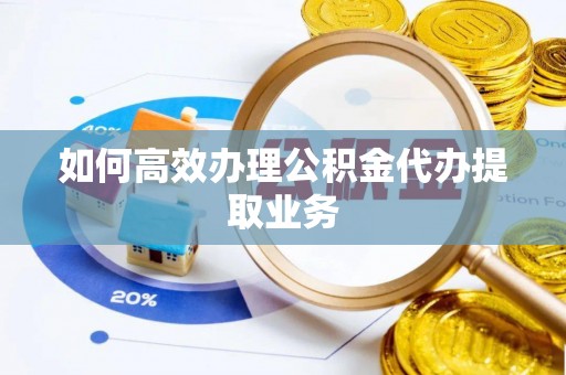 昌都如何高效办理公积金代办提取业务