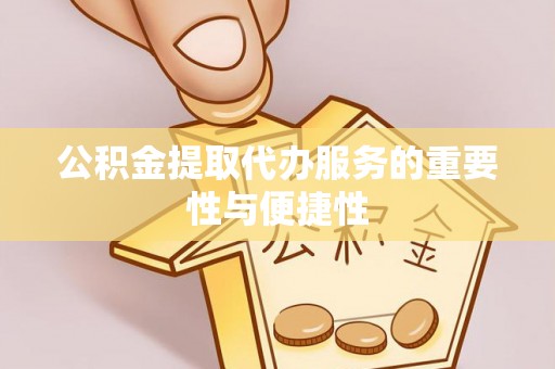 昌都公积金提取代办服务的重要性与便捷性