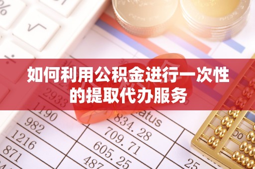 昌都如何利用公积金进行一次性的提取代办服务