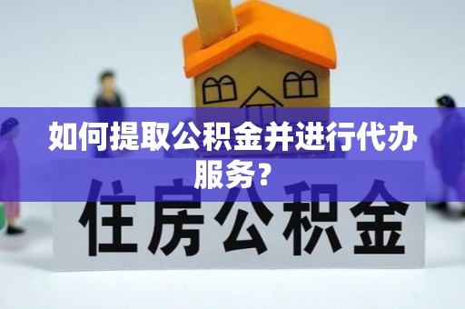 昌都如何提取公积金并进行代办服务？