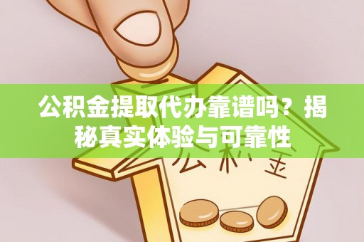 昌都公积金提取代办靠谱吗？揭秘真实体验与可靠性