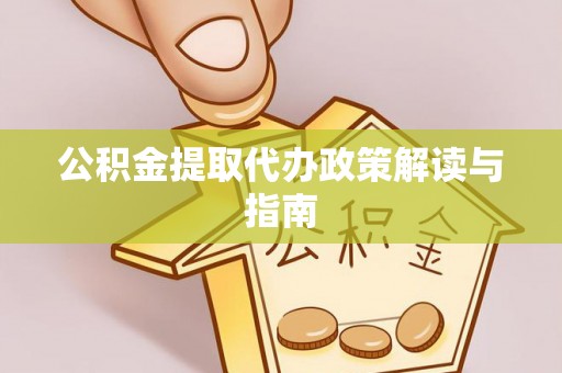 昌都公积金提取代办政策解读与指南