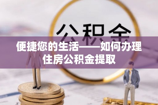 昌都便捷您的生活——如何办理住房公积金提取