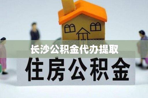 昌都长沙公积金代办提取