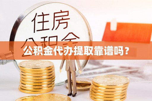 昌都公积金代办提取靠谱吗？