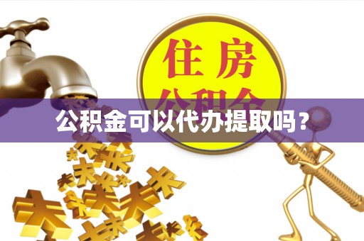 昌都公积金可以代办提取吗？