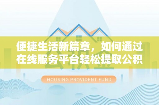 昌都便捷生活新篇章，如何通过在线服务平台轻松提取公积金