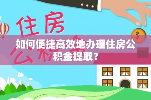 昌都如何便捷高效地办理住房公积金提取？