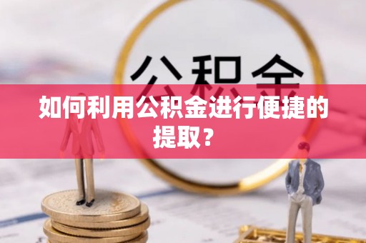 昌都如何利用公积金进行便捷的提取？