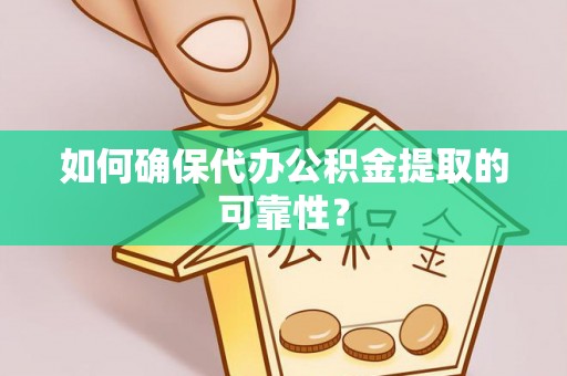 昌都如何确保代办公积金提取的可靠性？