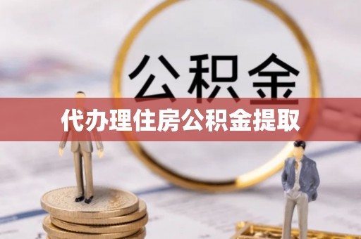 昌都代办理住房公积金提取