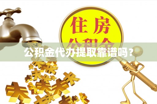 昌都公积金代办提取靠谱吗？