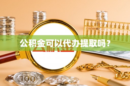 昌都公积金可以代办提取吗？
