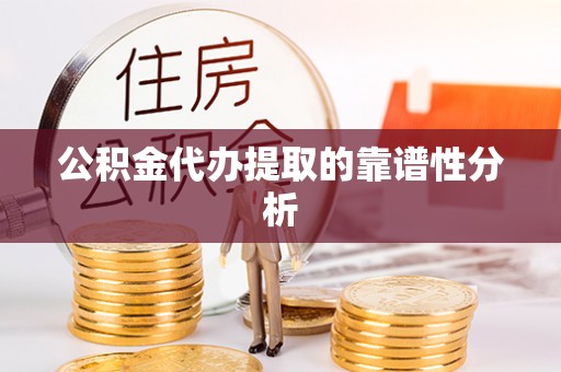 昌都公积金代办提取的靠谱性分析